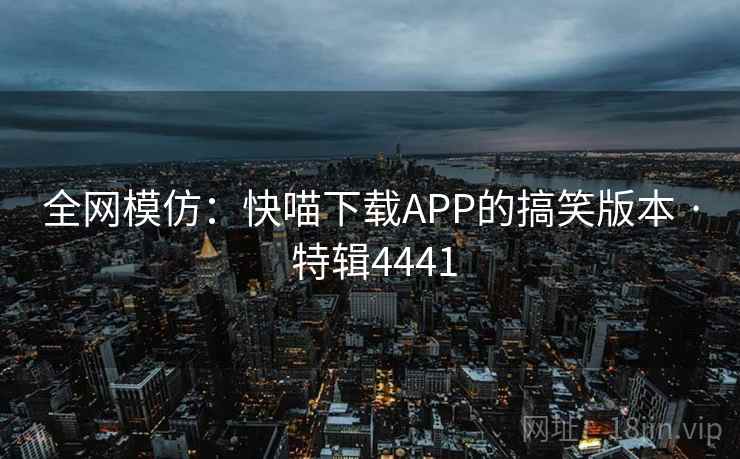 全网模仿：快喵下载APP的搞笑版本 · 特辑4441