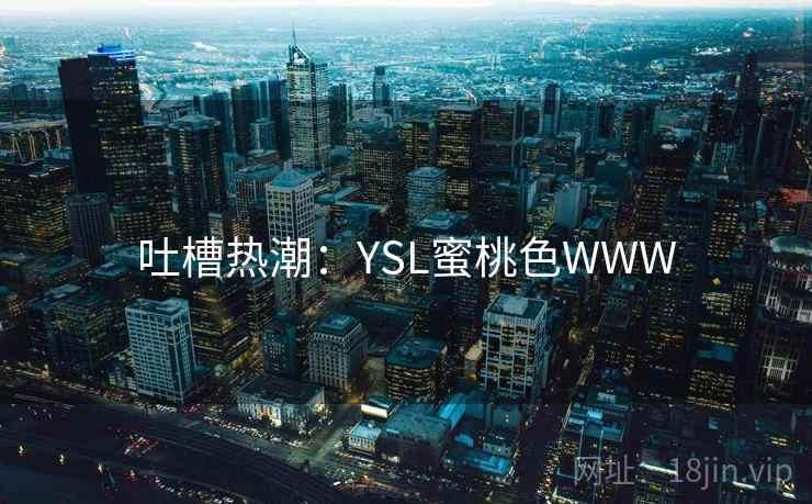 吐槽热潮:YSL蜜桃色WWW 第2张 吐槽热潮:YSL蜜桃色WWW 第2张