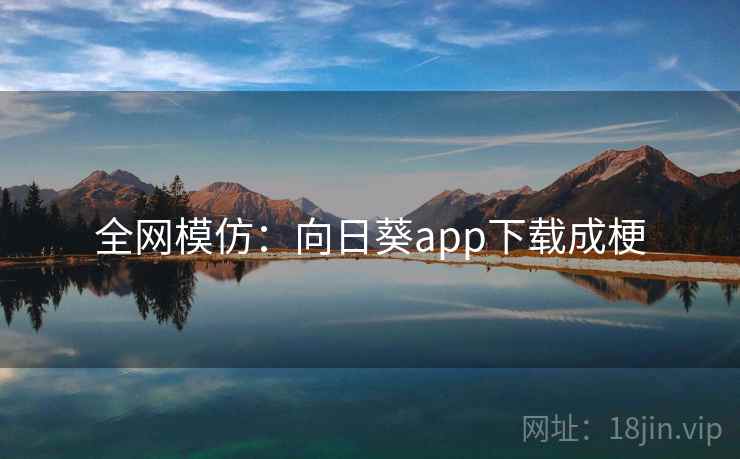 全网模仿:向日葵app下载成梗 第2张 全网模仿:向日葵app下载成梗 第2张