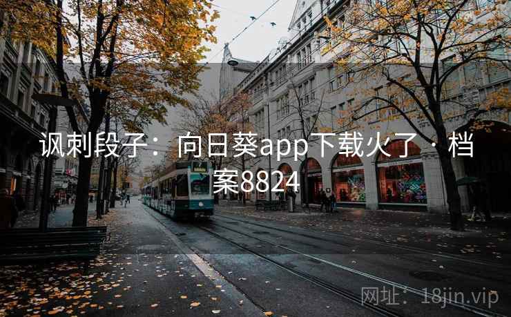 讽刺段子:向日葵app下载火了 · 档案8824 第1张 讽刺段子:向日葵app下载火了 · 档案8824 第1张