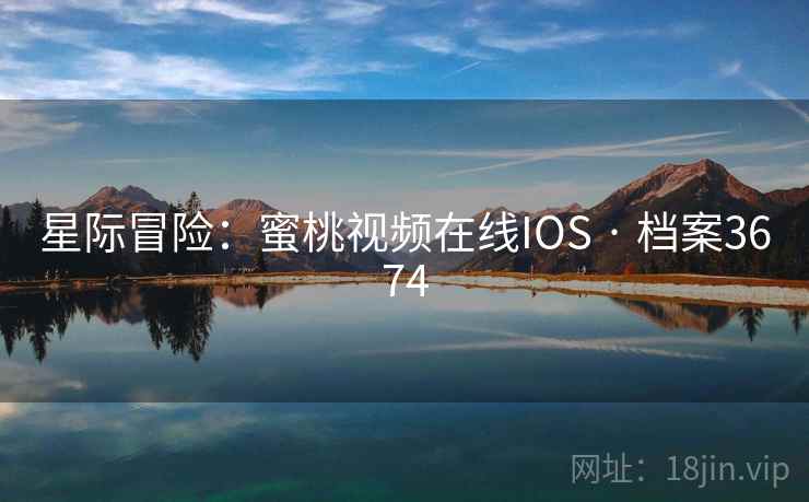 星际冒险:蜜桃视频在线IOS · 档案3674 第1张 星际冒险:蜜桃视频在线IOS · 档案3674 第1张