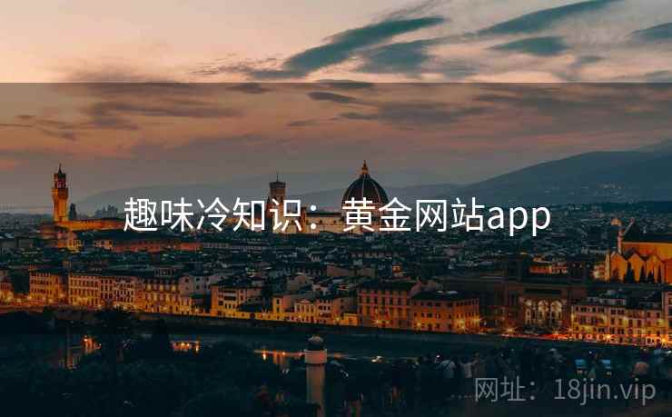 趣味冷知识:黄金网站app 第2张 趣味冷知识:黄金网站app 第2张