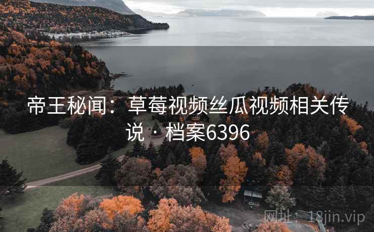 帝王秘闻:草莓视频丝瓜视频相关传说 · 档案6396 第1张 帝王秘闻:草莓视频丝瓜视频相关传说 · 档案6396 第1张