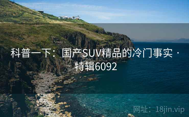 科普一下：国产SUV精品的冷门事实 · 特辑6092