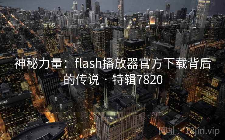 神秘力量:flash播放器官方下载背后的传说 · 特辑7820 第1张 神秘力量:flash播放器官方下载背后的传说 · 特辑7820 第1张