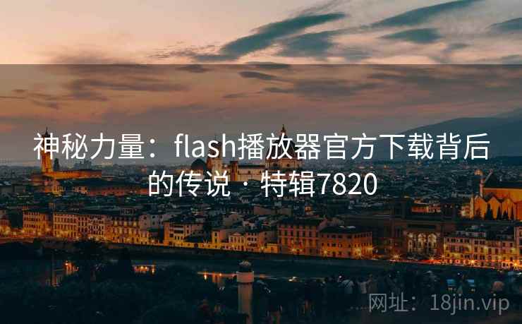 神秘力量:flash播放器官方下载背后的传说 · 特辑7820 第2张 神秘力量:flash播放器官方下载背后的传说 · 特辑7820 第2张