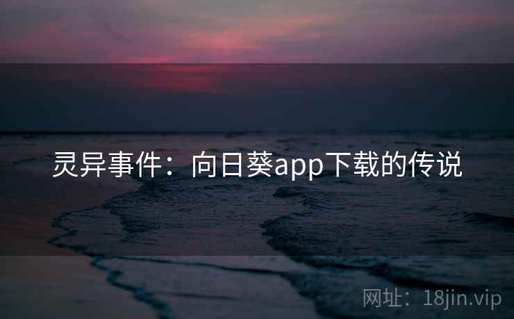 灵异事件:向日葵app下载的传说 第2张 灵异事件:向日葵app下载的传说 第2张