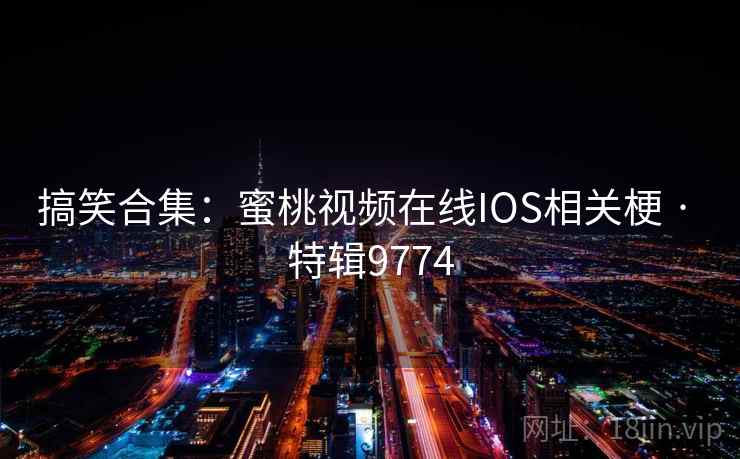 搞笑合集:蜜桃视频在线IOS相关梗 · 特辑9774 第2张 搞笑合集:蜜桃视频在线IOS相关梗 · 特辑9774 第2张