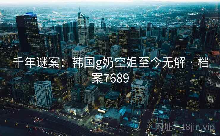 千年谜案：韩国g奶空姐至今无解 · 档案7689