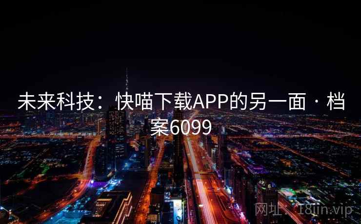 未来科技:快喵下载APP的另一面 · 档案6099 第2张 未来科技:快喵下载APP的另一面 · 档案6099 第2张