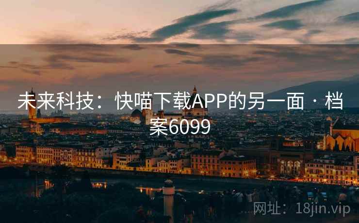 未来科技：快喵下载APP的另一面 · 档案6099