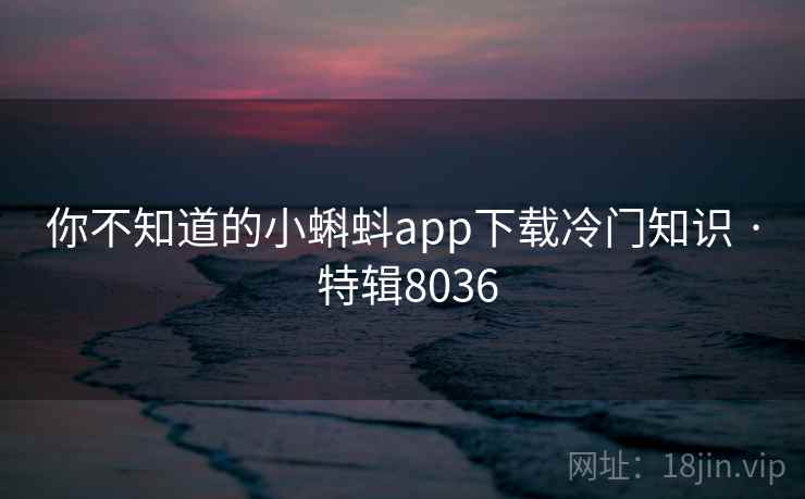 你不知道的小蝌蚪app下载冷门知识 · 特辑8036 第2张 你不知道的小蝌蚪app下载冷门知识 · 特辑8036 第2张