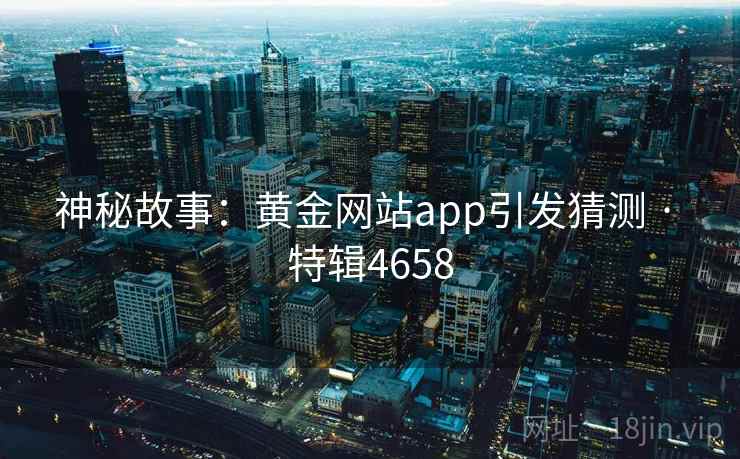 神秘故事:黄金网站app引发猜测 · 特辑4658 第1张 神秘故事:黄金网站app引发猜测 · 特辑4658 第1张