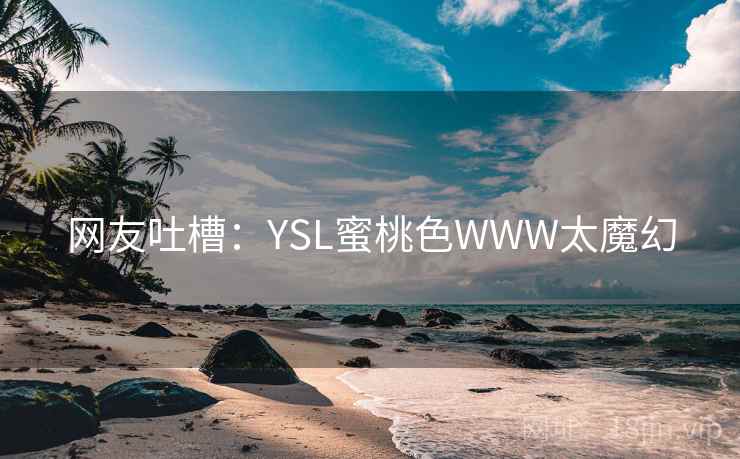 网友吐槽:YSL蜜桃色WWW太魔幻 第2张 网友吐槽:YSL蜜桃色WWW太魔幻 第2张