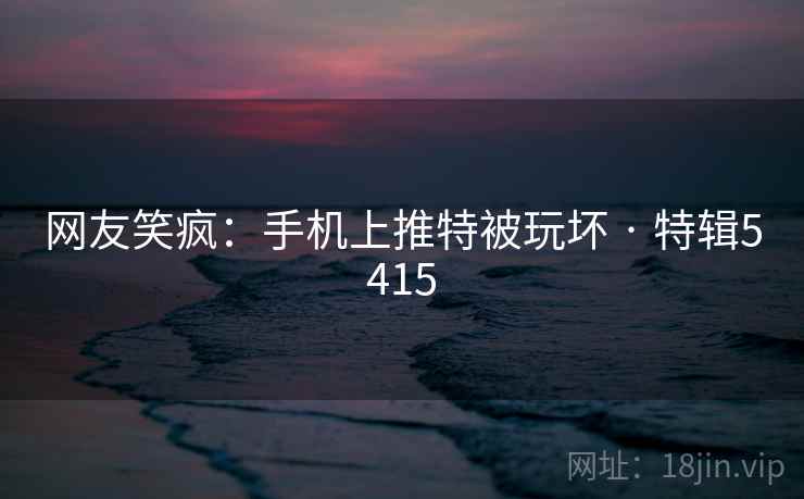 网友笑疯:手机上推特被玩坏 · 特辑5415 第1张 网友笑疯:手机上推特被玩坏 · 特辑5415 第1张