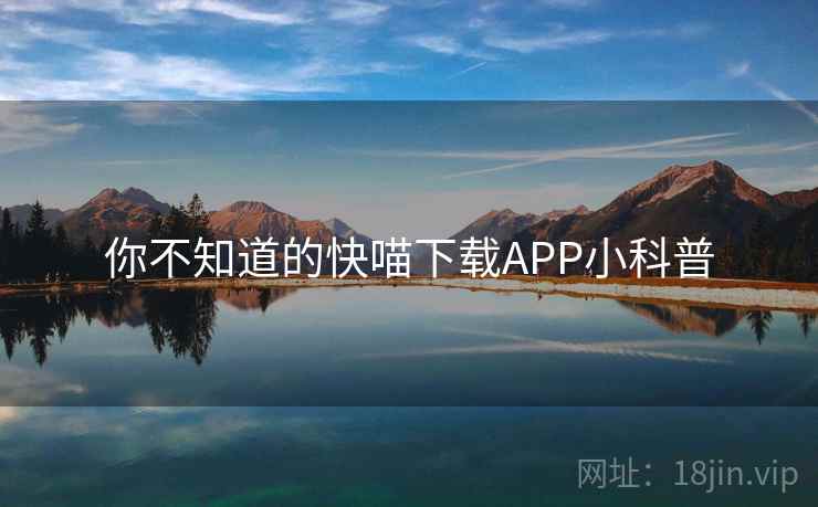 你不知道的快喵下载APP小科普 第2张 你不知道的快喵下载APP小科普 第2张