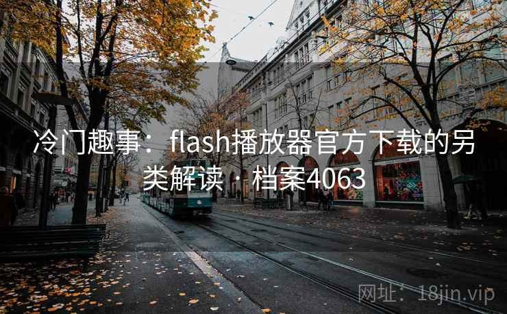 冷门趣事:flash播放器官方下载的另类解读 · 档案4063 第2张 冷门趣事:flash播放器官方下载的另类解读 · 档案4063 第2张