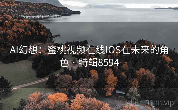 AI幻想:蜜桃视频在线IOS在未来的角色 · 特辑8594 第2张 AI幻想:蜜桃视频在线IOS在未来的角色 · 特辑8594 第2张