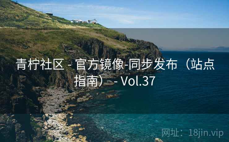 青柠社区 - 官方镜像-同步发布（站点指南） - Vol.37