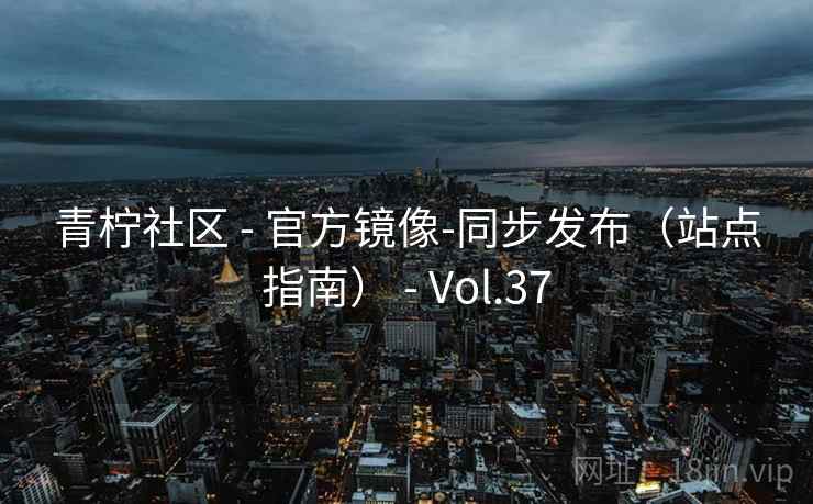 青柠社区 - 官方镜像-同步发布(站点指南) Vol.37 第2张 青柠社区 - 官方镜像-同步发布(站点指南) Vol.37 第2张