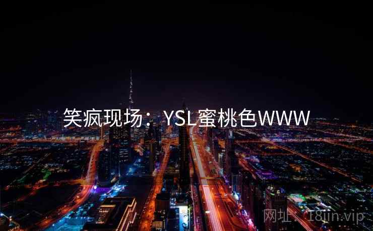 笑疯现场:YSL蜜桃色WWW 第2张 笑疯现场:YSL蜜桃色WWW 第2张