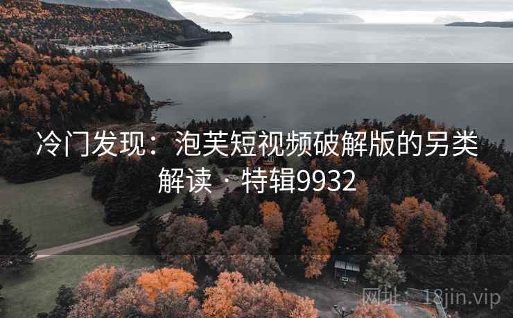 冷门发现:泡芙短视频破解版的另类解读 · 特辑9932 第2张 冷门发现:泡芙短视频破解版的另类解读 · 特辑9932 第2张