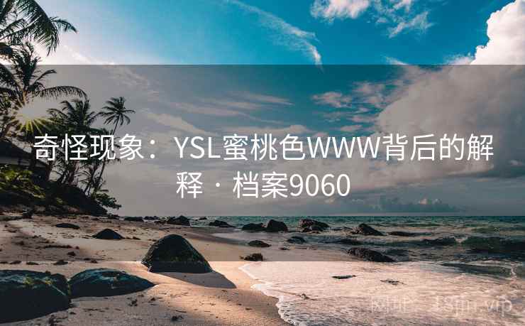 奇怪现象:YSL蜜桃色WWW背后的解释 · 档案9060 第2张 奇怪现象:YSL蜜桃色WWW背后的解释 · 档案9060 第2张