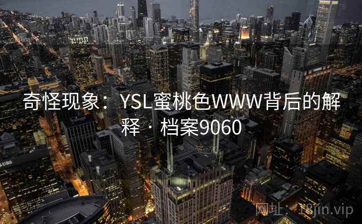 奇怪现象:YSL蜜桃色WWW背后的解释 · 档案9060 第1张 奇怪现象:YSL蜜桃色WWW背后的解释 · 档案9060 第1张
