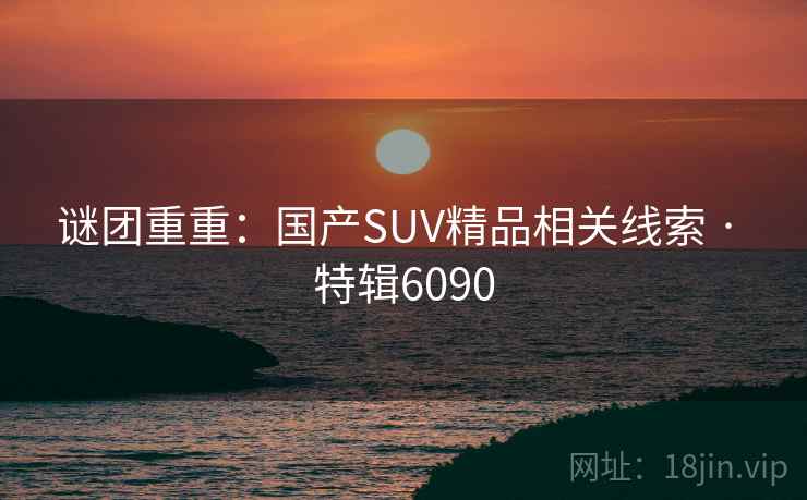 谜团重重:国产SUV精品相关线索 · 特辑6090 第1张 谜团重重:国产SUV精品相关线索 · 特辑6090 第1张