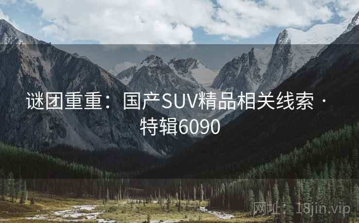 谜团重重:国产SUV精品相关线索 · 特辑6090 第2张 谜团重重:国产SUV精品相关线索 · 特辑6090 第2张