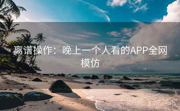 离谱操作:晚上一个人看的APP全网模仿 第2张 离谱操作:晚上一个人看的APP全网模仿 第2张