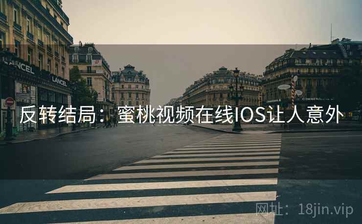 反转结局：蜜桃视频在线IOS让人意外