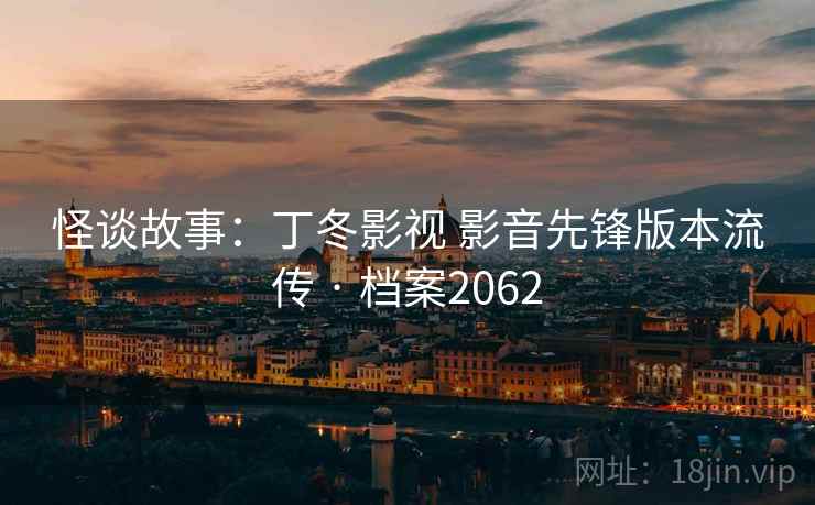怪谈故事：丁冬影视 影音先锋版本流传 · 档案2062