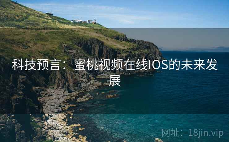 科技预言:蜜桃视频在线IOS的未来发展 第2张 科技预言:蜜桃视频在线IOS的未来发展 第2张