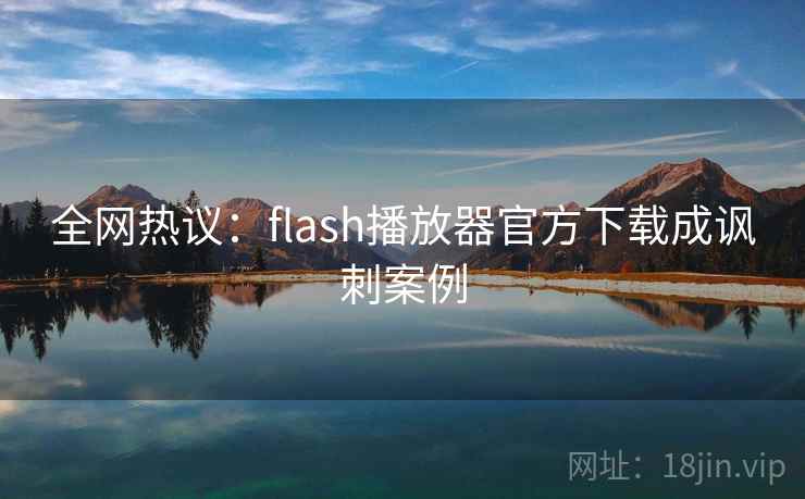 全网热议:flash播放器官方下载成讽刺案例 第2张 全网热议:flash播放器官方下载成讽刺案例 第2张