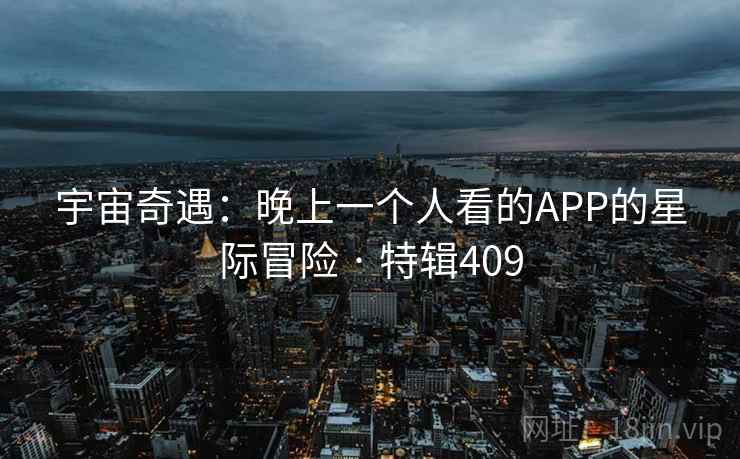 宇宙奇遇：晚上一个人看的APP的星际冒险 · 特辑409