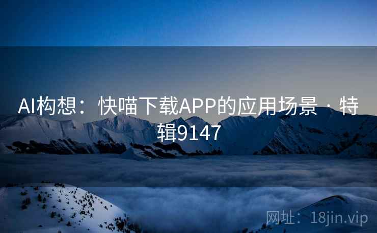 AI构想：快喵下载APP的应用场景 · 特辑9147  第2张