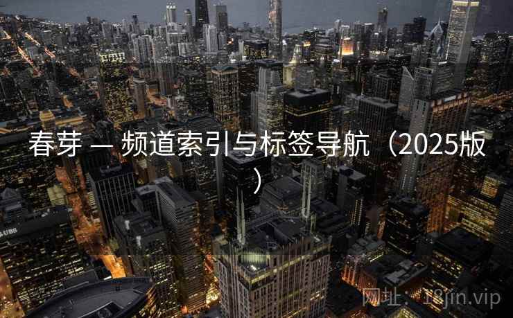 春芽 — 频道索引与标签导航（2025版）