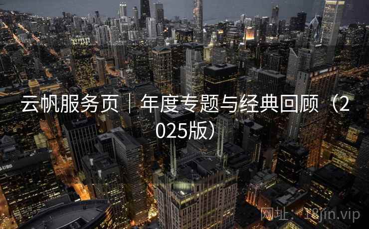 云帆服务页｜年度专题与经典回顾（2025版）  第2张