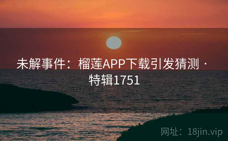 未解事件：榴莲APP下载引发猜测 · 特辑1751  第2张