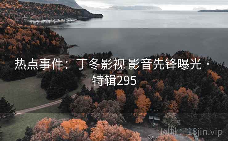 热点事件：丁冬影视 影音先锋曝光 · 特辑295  第2张